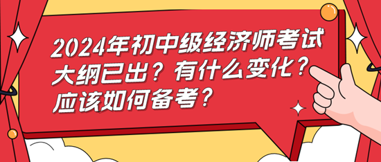 2024年初中級(jí)經(jīng)濟(jì)師考試大綱已出？有什么變化？應(yīng)該如何備考？