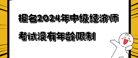 報(bào)名2024年中級(jí)經(jīng)濟(jì)師考試沒(méi)有年齡限制