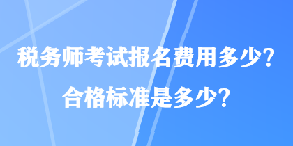 稅務(wù)師考試報(bào)名費(fèi)用多少？合格標(biāo)準(zhǔn)是多少？