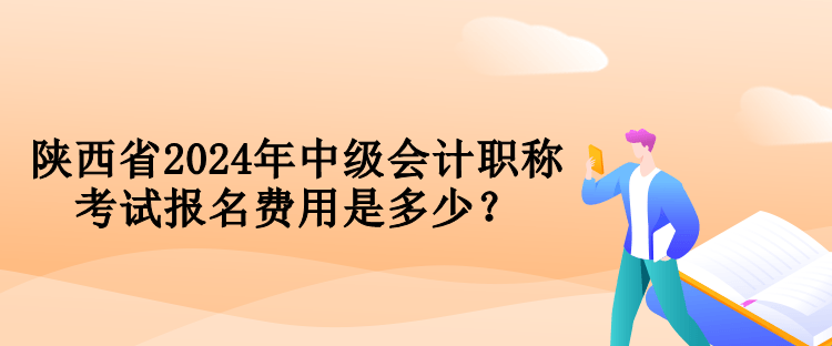 陜西省2024年中級會計職稱考試報名費用是多少？