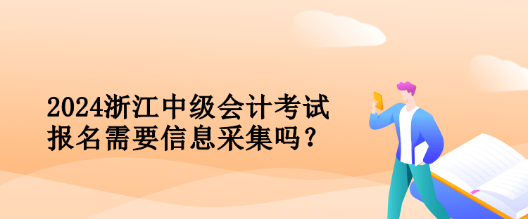 2024浙江中級會計考試報名需要信息采集嗎？