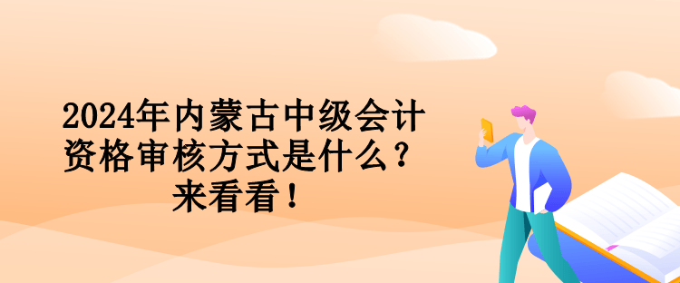 2024年內(nèi)蒙古中級(jí)會(huì)計(jì)資格審核方式是什么？來(lái)看看！