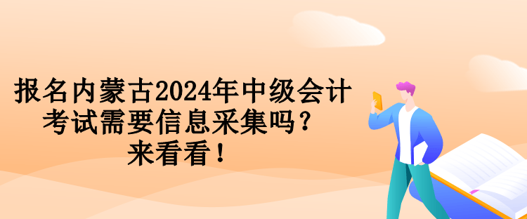 報名內(nèi)蒙古2024年中級會計(jì)考試需要信息采集嗎？來看看！