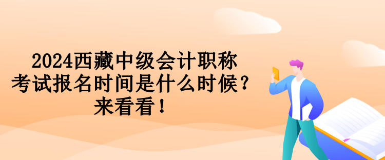 2024西藏中級(jí)會(huì)計(jì)職稱考試報(bào)名時(shí)間是什么時(shí)候？來(lái)看看！