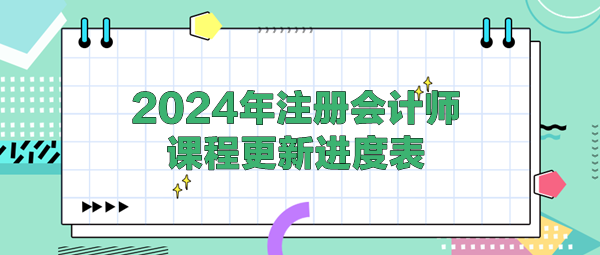 2024年注冊會計(jì)師各班次課程更新進(jìn)度表！(4.25)