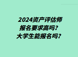 2024資產(chǎn)評(píng)估師報(bào)名要求高嗎？大學(xué)生能報(bào)名嗎？