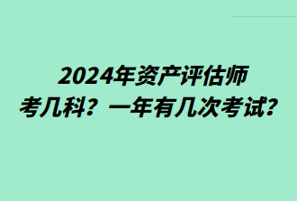 2024年資產(chǎn)評(píng)估師考幾科？一年有幾次考試？