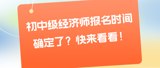 初中級(jí)經(jīng)濟(jì)師報(bào)名時(shí)間確定了？快來看看！