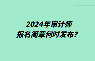 2024年審計(jì)師報(bào)名簡(jiǎn)章何時(shí)發(fā)布？