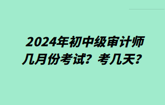 2024年初中級審計師幾月份考試？考幾天？