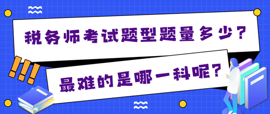 2024年稅務(wù)師考試題型題量多少？最難的是哪一科？