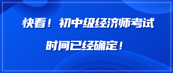 快看！中級經(jīng)濟師考試時間已經(jīng)確定！