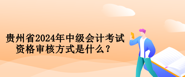 貴州省2024年中級會計考試資格審核方式是什么？