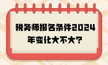 稅務(wù)師報(bào)名條件2024年變化大不大？