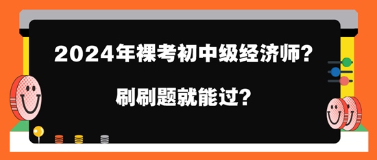 2024年裸考初中級經(jīng)濟師？刷刷題就能過？