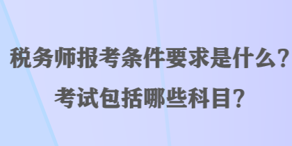 稅務(wù)師報(bào)考條件要求是什么？考試包括哪些科目？