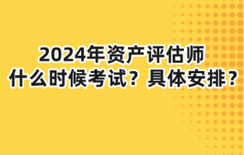 2024年資產(chǎn)評估師什么時候考試？具體安排？