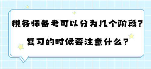 稅務(wù)師備考可以分為幾個階段？復(fù)習(xí)的時候要注意什么？