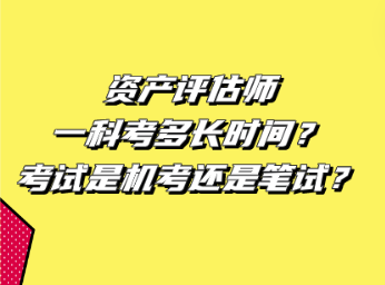 資產(chǎn)評(píng)估師一科考多長(zhǎng)時(shí)間？考試是機(jī)考還是筆試？