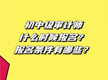 初中級審計師什么時候報名？報名條件有哪些？