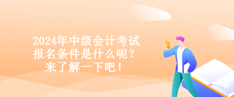 2024年中級(jí)會(huì)計(jì)考試報(bào)名條件是什么呢？來了解一下吧！