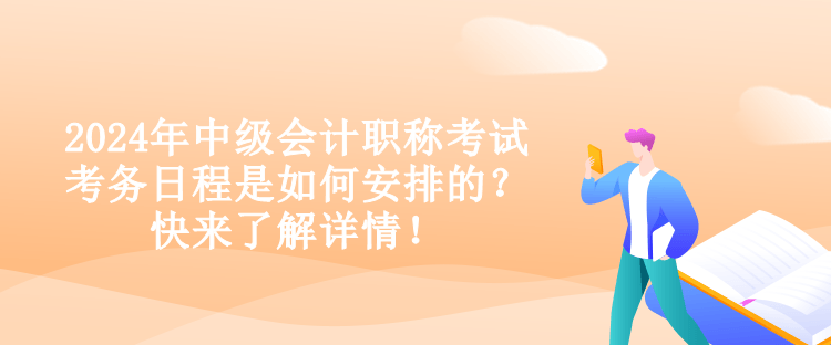 2024年中級會計職稱考試考務日程是如何安排的？快來了解詳情！