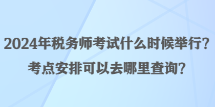 2024年稅務(wù)師考試什么時候舉行？考點安排可以去哪里查詢？