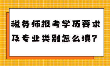 稅務(wù)師報(bào)考學(xué)歷要求是什么專業(yè)類別怎么填？