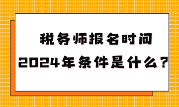 稅務師報名時間2024年條件是什么呢？