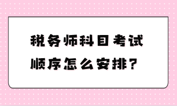 稅務(wù)師科目考試順序怎么安排？