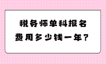 稅務(wù)師單科報名費(fèi)用多少錢一年？