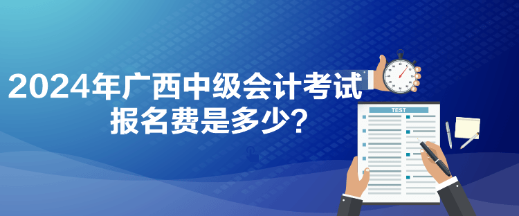 2024年廣西中級會計考試報名費是多少？