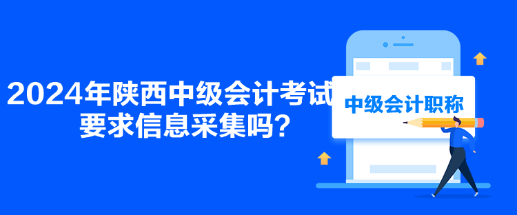 2024年陜西中級(jí)會(huì)計(jì)考試要求信息采集嗎？