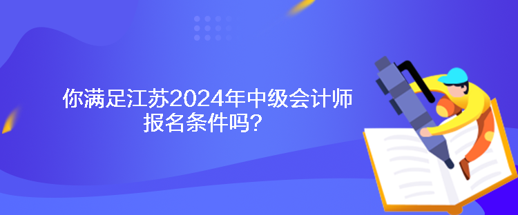 你滿足江蘇2024年中級會計(jì)師報(bào)名條件嗎？