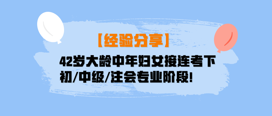 【經驗分享】42歲大齡中年婦女接連考下初中級注會專業(yè)階段！