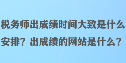 稅務(wù)師出成績(jī)時(shí)間大致是什么安排？出成績(jī)的網(wǎng)站是什么？