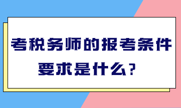 考稅務師的報考條件要求是什么？