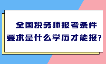 全國(guó)稅務(wù)師報(bào)考條件要求是什么學(xué)歷才能報(bào)？