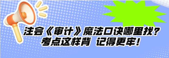 注會(huì)《審計(jì)》魔法口訣哪里找？考點(diǎn)這樣背 記得更牢！