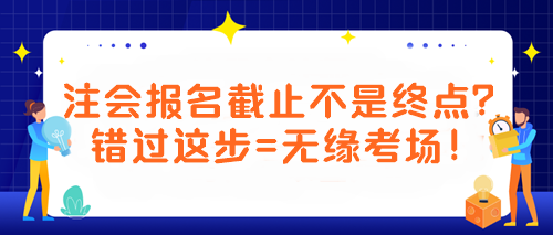 【緊急提醒！注會考生必看】報(bào)名截止不是終點(diǎn)？錯(cuò)過這步=無緣考場！