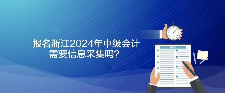 報(bào)名浙江2024年中級(jí)會(huì)計(jì)需要信息采集嗎？