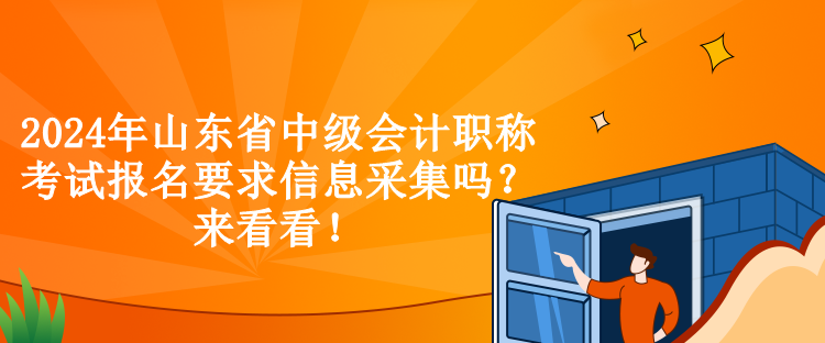 2024年山東省中級會計職稱考試報名要求信息采集嗎？來看看！