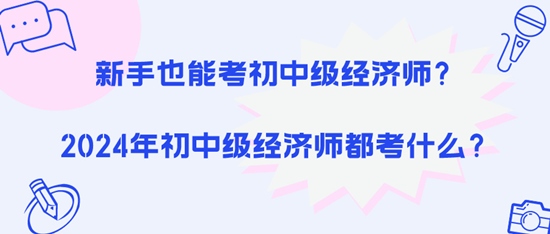 新手也能考初中級經(jīng)濟(jì)師？2024年初中級經(jīng)濟(jì)師都考什么？