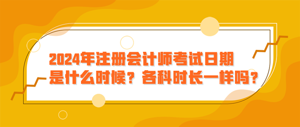 2024年注冊(cè)會(huì)計(jì)師考試日期是什么時(shí)候？各科時(shí)長(zhǎng)一樣嗎？