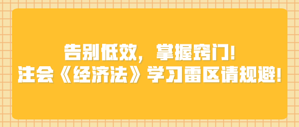 告別低效，掌握竅門！注會《經(jīng)濟(jì)法》學(xué)習(xí)雷區(qū)請規(guī)避！