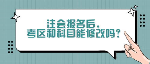 注會(huì)報(bào)名后，考區(qū)和科目能修改嗎？