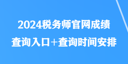 2024稅務(wù)師官網(wǎng)成績查詢?nèi)肟?查詢時間安排