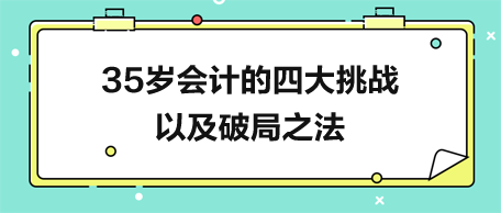 35歲會(huì)計(jì)的四大挑戰(zhàn)以及破局之法