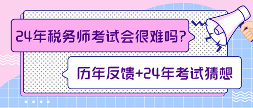 來(lái)預(yù)測(cè)一下2024年稅務(wù)師考試會(huì)不會(huì)很難！