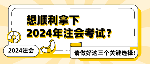 想順利拿下2024年注會考試？請做好這三個關(guān)鍵選擇！